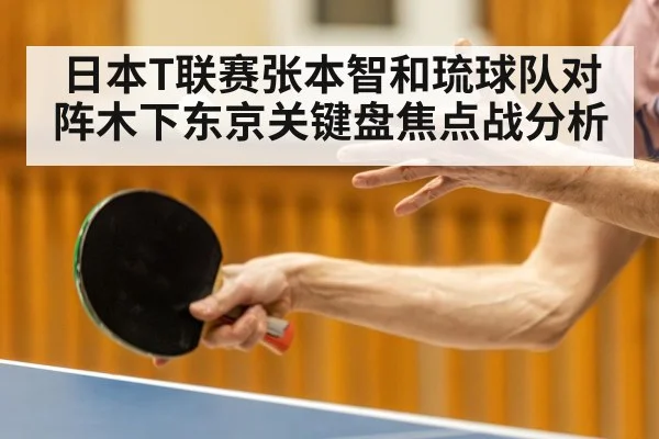 日本T联赛张本智和琉球队对阵木下东京关键盘焦点战分析