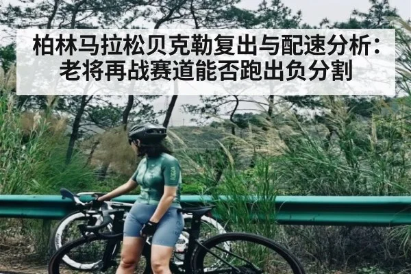柏林马拉松贝克勒复出与配速分析：老将再战赛道能否跑出负分割