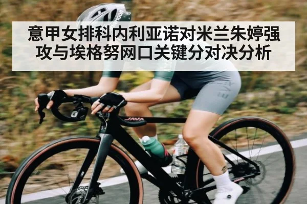 意甲女排科内利亚诺对米兰朱婷强攻与埃格努网口关键分对决分析