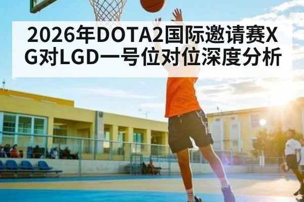 2026年DOTA2国际邀请赛XG对LGD一号位对位深度分析