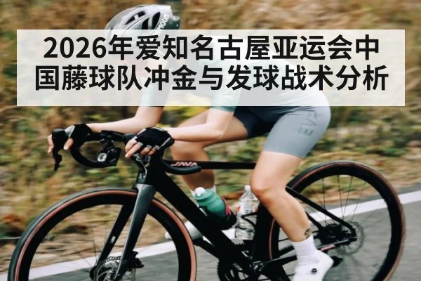 2026年爱知名古屋亚运会中国藤球队冲金与发球战术分析